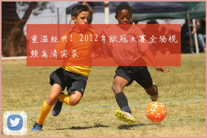 重温经典！2012年欧冠决赛全场视频高清实录