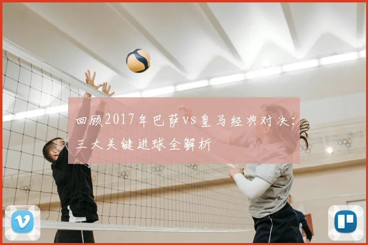 回顾2017年巴萨vs皇马经典对决：三大关键进球全解析
