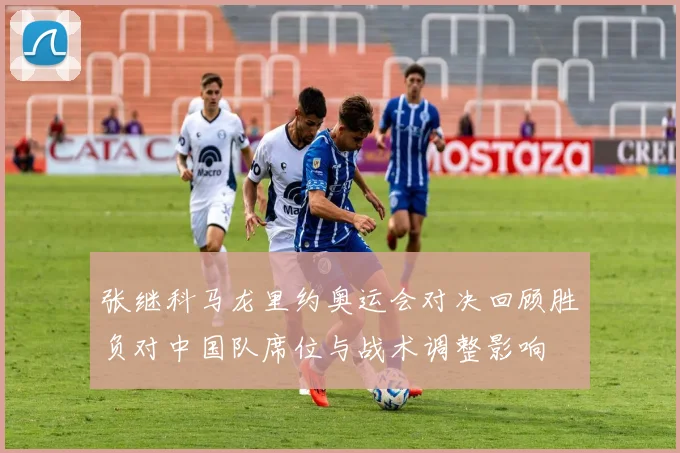 张继科马龙里约奥运会对决回顾胜负对中国队席位与战术调整影响