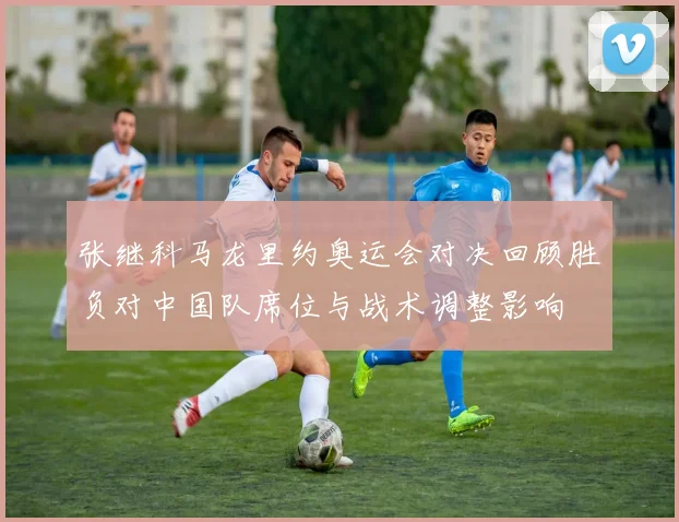 张继科马龙里约奥运会对决回顾胜负对中国队席位与战术调整影响