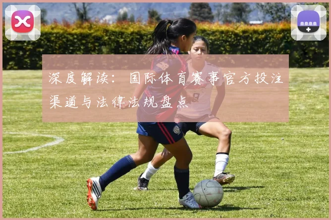 深度解读：国际体育赛事官方投注渠道与法律法规盘点